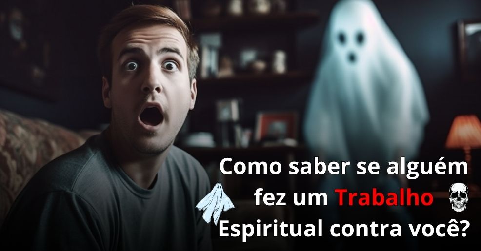 Como saber se alguém fez um Trabalho Espiritual contra você e como se proteger